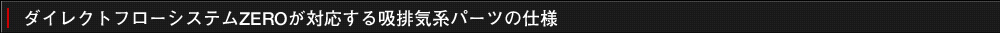 ダイレクトフローシステムZEROが対応する吸排気系パーツの仕様