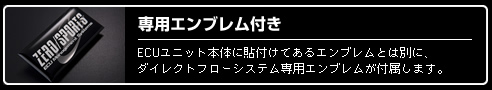 専用エンブレム付き　ECUユニット本体に貼り付けてあるエンブレムとは別に、ダイレクトフローシステム専用エンブレムが付属します。