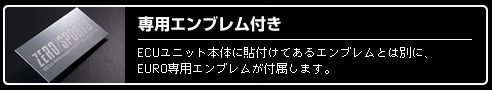 専用エンブレム付き　ECUユニット本体に貼り付けてあるエンブレムとは別に、EURO専用エンブレムが付属します。